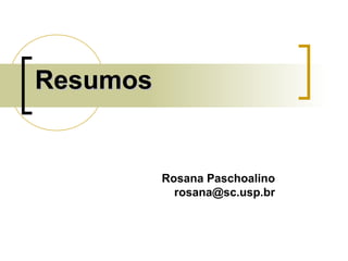 ResumosResumos
Rosana Paschoalino
rosana@sc.usp.br
 