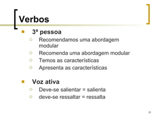 3ª pessoa Recomendamos uma abordagem modular Recomenda uma abordagem modular  Temos as características Apresenta as características Voz ativa Deve-se salientar = salienta deve-se ressaltar = ressalta Verbos 