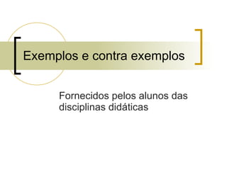 Exemplos e contra exemplos Fornecidos pelos alunos das disciplinas didáticas 