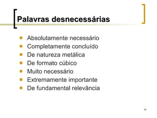 Palavras desnecessárias Absolutamente necessário Completamente concluído De natureza metálica De formato cúbico Muito necessário Extremamente importante De fundamental relevância 