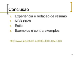 Conclusão  Experiência e redação de resumo NBR 6028 Estilo Exemplos e contra exemplos http://www.slideshare.net/BIBLIOTECAEESC   