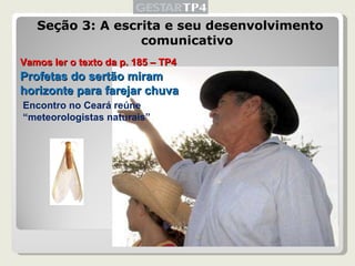Seção 3: A escrita e seu desenvolvimento comunicativo Vamos ler o texto da p. 185 – TP4 Profetas do sertão miram horizonte para farejar chuva Encontro no Ceará reúne “meteorologistas naturais” 
