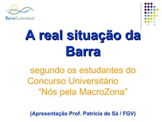 A real situação da Barra segundo os estudantes do Concurso Universitário  “Nós pela MacroZona” (Apresentação Prof. Patricia de Sá / FGV) 