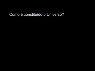 Como é constituído o Universo? 