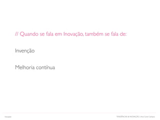 TENDÊNCIAS & INOVAÇÃO | Ana Carol Campos
// Quando se fala em Inovação, também se fala de:
Invenção
Melhoria contínua
Inovação
 