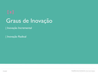 Graus de Inovação
[ 2 ]
| Inovação Incremental
| Inovação Radical
TENDÊNCIAS & INOVAÇÃO | Ana Carol CamposInovação
 