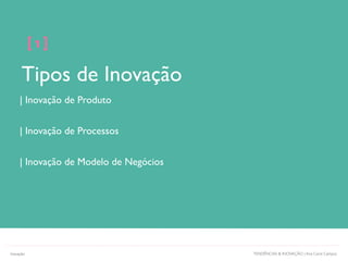 Tipos de Inovação
[ 1 ]
| Inovação de Produto
| Inovação de Processos
| Inovação de Modelo de Negócios
TENDÊNCIAS & INOVAÇÃO | Ana Carol CamposInovação
 