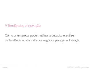 TENDÊNCIAS & INOVAÇÃO | Ana Carol CamposIntrodução
//Tendências e Inovação
Como as empresas podem utilizar a pesquisa e análise
deTendência no dia a dia dos negócios para gerar Inovação
 