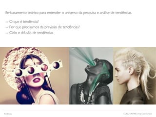 COOLHUNTING | Ana Carol Campos
Embasamento teórico para entender o universo da pesquisa e análise de tendências.
>> O que é tendência?
>> Por que precisamos da previsão de tendências?
>> Ciclo e difusão de tendências
Tendências
 