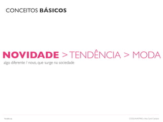 CONCEITOS BÁSICOS
COOLHUNTING | Ana Carol Campos
NOVIDADE >TENDÊNCIA > MODA
algo diferente / novo, que surge na sociedade
Tendências
 