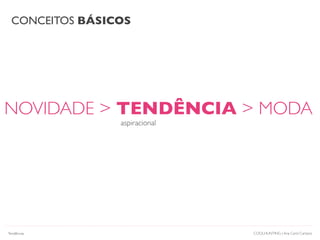 CONCEITOS BÁSICOS
COOLHUNTING | Ana Carol Campos
NOVIDADE > TENDÊNCIA > MODA
aspiracional
Tendências
 