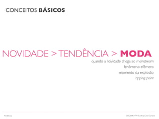 CONCEITOS BÁSICOS
COOLHUNTING | Ana Carol Campos
NOVIDADE >TENDÊNCIA > MODA
quando a novidade chega ao mainstream
fenômeno efêmero
momento da explosão
tipping point
Tendências
 