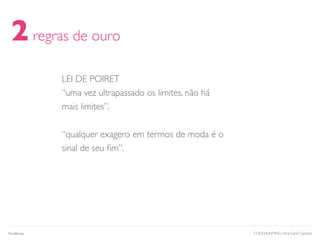 2regras de ouro
LEI DE POIRET
“uma vez ultrapassado os limites, não há
mais limites”.
“qualquer exagero em termos de moda é o
sinal de seu ﬁm”.
COOLHUNTING | Ana Carol CamposTendências
 