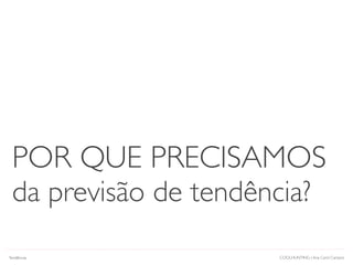COOLHUNTING | Ana Carol Campos
POR QUE PRECISAMOS
da previsão de tendência?
Tendências
 