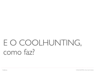 COOLHUNTING | Ana Carol Campos
E O COOLHUNTING,
como faz?
Tendências
 