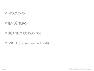 // INOVAÇÃO
//TENDÊNCIAS
// LIGANDO OS PONTOS
// PAINEL (macro e micro trends)
Agenda TENDÊNCIAS & INOVAÇÃO | Ana Carol Campos
 