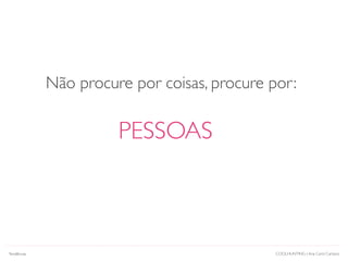 COOLHUNTING | Ana Carol Campos
PESSOAS
Não procure por coisas, procure por:
Tendências
 