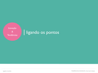 Inovação
&
Tendências
| ligando os pontos
TENDÊNCIAS & INOVAÇÃO | Ana Carol CamposLigando os pontos
 