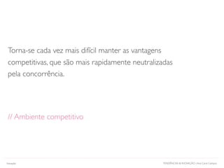TENDÊNCIAS & INOVAÇÃO | Ana Carol Campos
Torna-se cada vez mais difícil manter as vantagens
competitivas, que são mais rapidamente neutralizadas
pela concorrência.
// Ambiente competitivo
Inovação
 