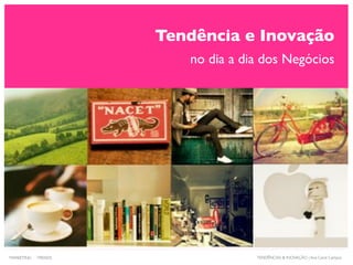 Tendência e Inovação
no dia a dia dos Negócios
TENDÊNCIAS & INOVAÇÃO | Ana Carol CamposMARKETING : TRENDS
 