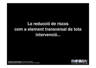 LaLaLaLa reduccireduccireduccireduccióóóó de riscosde riscosde riscosde riscos
comcomcomcom aaaa elementelementelementelement transversal de totatransversal de totatransversal de totatransversal de tota
intervenciintervenciintervenciintervencióóóó…………
Què hem fet i cap a on volem anar?
Granollers_Acció Municipal en el Consum de Drogues
Granollers_Acció Preventiva sobre els Usos de les Noves Tecnologies
 