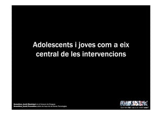 AdolescentsAdolescentsAdolescentsAdolescents iiii jovesjovesjovesjoves comcomcomcom aaaa eixeixeixeix
central de lescentral de lescentral de lescentral de les intervencionsintervencionsintervencionsintervencions
Què hem fet i cap a on volem anar?
Granollers_Acció Municipal en el Consum de Drogues
Granollers_Acció Preventiva sobre els Usos de les Noves Tecnologies
 