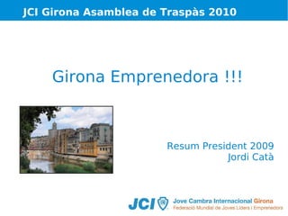 JCI Girona Asamblea de Traspàs 2010

Girona Emprenedora !!!

Resum President 2009
Jordi Catà

 