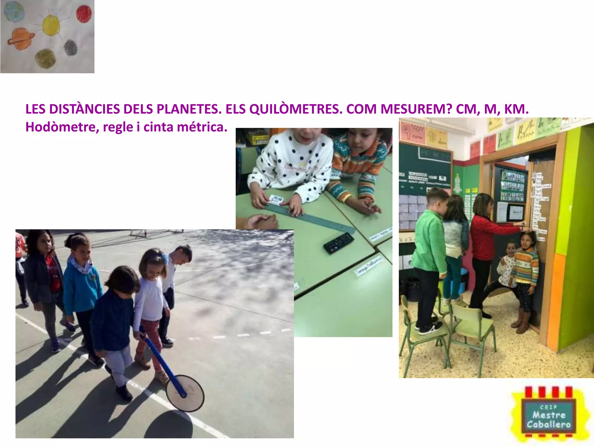LES DISTÀNCIES DELS PLANETES. ELS QUILÒMETRES. COM MESUREM? CM, M, KM.
Hodòmetre, regle i cinta métrica.
 