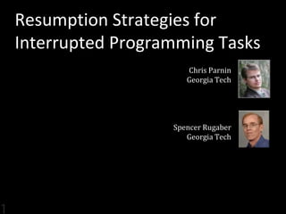 Resumption Strategies for
Interrupted Programming Tasks
                     Chris Parnin
                     Georgia Tech




                  Spencer Rugaber
                     Georgia Tech
 