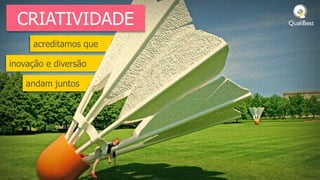 CRIATIVIDADE
     acreditamos que

inovação e diversão

    andam juntos
 