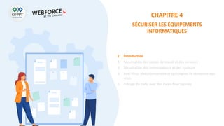 CHAPITRE 4
SÉCURISER LES ÉQUIPEMENTS
INFORMATIQUES
1. Introduction
2. Sécurisation des postes de travail et des serveurs
3. Sécurisation des commutateurs et des routeurs
4. Anti-Virus : Fonctionnement et techniques de recherche des
virus
5. Filtrage du trafic avec des Pares-feux logiciels
 