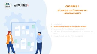 CHAPITRE 4
SÉCURISER LES ÉQUIPEMENTS
INFORMATIQUES
1. Introduction
2. Sécurisation des postes de travail et des serveurs
3. Sécurisation des commutateurs et des routeurs
4. Anti-Virus : Fonctionnement et techniques de recherche des
virus
5. Filtrage du trafic avec des Pares-feux logiciels
 