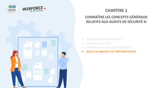 CHAPITRE 1
CONNAÎTRE LES CONCEPTS GÉNÉRAUX
RELATIFS AUX AUDITS DE SÉCURITÉ SI
1. Objectifs des audits de sécurité SI
2. Classification des audits
3. Les référentiels d’audit (COBIT, ISO 27002)
4. Quiz sur les objectifs et les référentiels d’audit
 