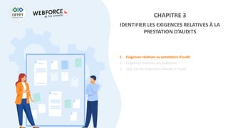 CHAPITRE 3
IDENTIFIER LES EXIGENCES RELATIVES À LA
PRESTATION D’AUDITS
1. Exigences relatives au prestataire d’audit
2. Exigences relatives aux auditeurs
3. Quiz sur les exigences relatives à l’audit
 