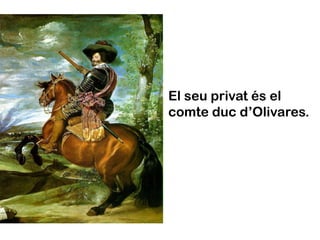 El seu privat és el
comte duc d’Olivares.
 