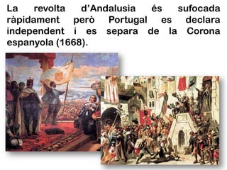 La    revolta  d’Andalusia és sufocada
ràpidament però Portugal es declara
independent i es separa de la Corona
espanyola (1668).
 
