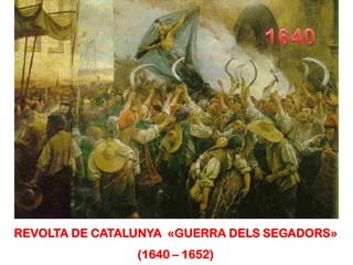 REVOLTA DE CATALUNYA «GUERRA DELS SEGADORS»
                (1640 – 1652)
 