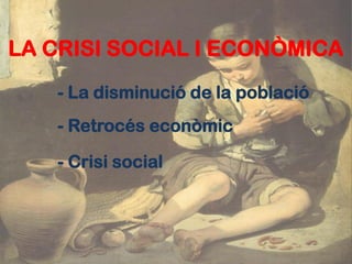 LA CRISI SOCIAL I ECONÒMICA
   - La disminució de la població
   - Retrocés econòmic

   - Crisi social
 