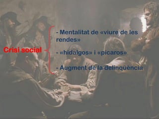 - Mentalitat de «viure de les
               rendes»
Crisi social   - «hidalgos» i «pícaros»

               - Augment de la delinqüència
 