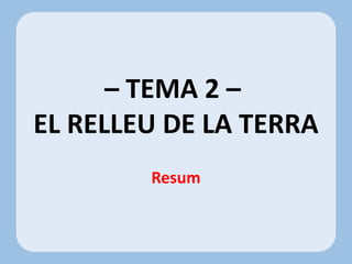 – TEMA 2 –
EL RELLEU DE LA TERRA
Resum
 