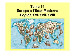 Tema 11
Europa a l’Edat Moderna
 Segles XVI-XVII-XVIII
 