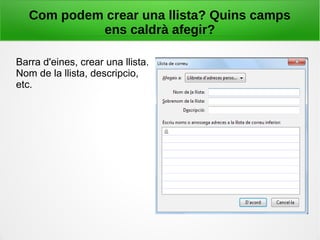 Com podem crear una llista? Quins camps
ens caldrà afegir?
Barra d'eines, crear una llista.
Nom de la llista, descripcio,
etc.
 