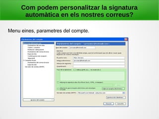 Com podem personalitzar la signatura
automàtica en els nostres correus?
Menu eines, parametres del compte.
 