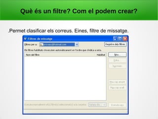 Què és un filtre? Com el podem crear?
.Permet clasificar els correus. Eines, filtre de missatge.
 