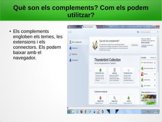 Què son els complements? Com els podem
utilitzar?
● Els complements
engloben els temes, les
extensions i els
connectors. Els podem
baixar amb el
navegador.
 