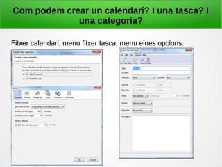 Com podem crear un calendari? I una tasca? I
una categoria?
Fitxer calendari, menu fitxer tasca, menu eines opcions.
 