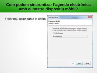 Com podem sincronitzar l’agenda electrònica
amb el nostre dispositiu mòbil?
Fitxer nou calendari a la xarxa.
 