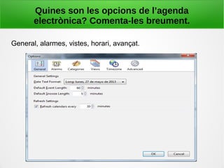 Quines son les opcions de l’agenda
electrònica? Comenta-les breument.
General, alarmes, vistes, horari, avançat.
 