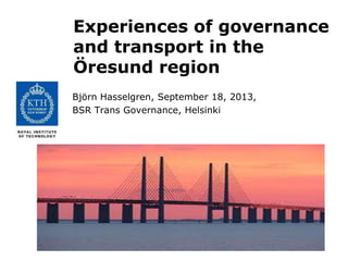 Experiences of governance
and transport in the
Öresund region
Björn Hasselgren, September 18, 2013,
BSR Trans Governance, Helsinki
 