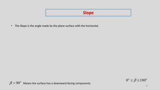 • The Slope is the angle made by the plane surface with the horizontal.
 